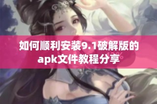 如何顺利安装9.1破解版的apk文件教程分享