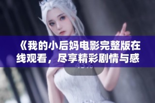 《我的小后妈电影完整版在线观看，尽享精彩剧情与感人故事》