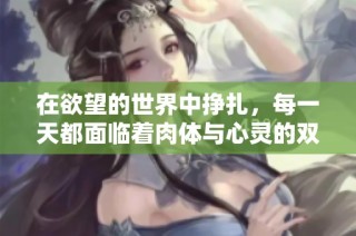 在欲望的世界中挣扎，每一天都面临着肉体与心灵的双重考验