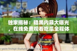 独家揭秘：暗黑内幕大曝光，在线免费观看吃瓜全程体验