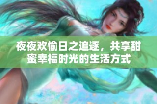 夜夜欢愉日之追逐，共享甜蜜幸福时光的生活方式
