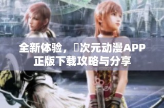 全新体验，囧次元动漫APP正版下载攻略与分享