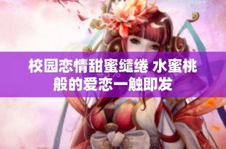 校园恋情甜蜜缱绻 水蜜桃般的爱恋一触即发