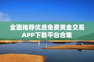 全面推荐优质免费黄金交易APP下载平台合集