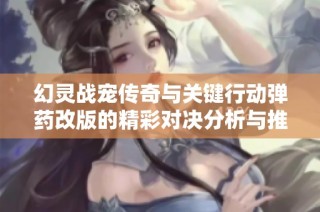 幻灵战宠传奇与关键行动弹药改版的精彩对决分析与推荐