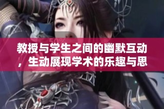 教授与学生之间的幽默互动，生动展现学术的乐趣与思考