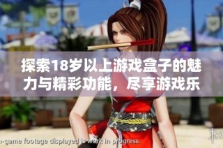探索18岁以上游戏盒子的魅力与精彩功能，尽享游戏乐趣与体验