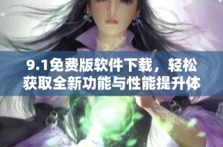 9.1免费版软件下载，轻松获取全新功能与性能提升体验