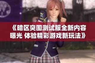 《暗区突围测试服全新内容曝光 体验精彩游戏新玩法》