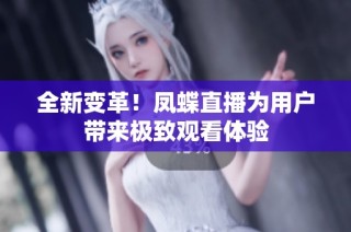 全新变革！凤蝶直播为用户带来极致观看体验