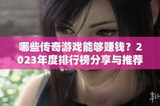 哪些传奇游戏能够赚钱？2023年度排行榜分享与推荐