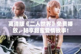 高清版《二人世界》免费播放，畅享甜蜜爱情故事！