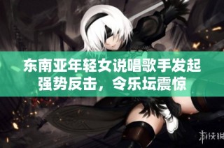 东南亚年轻女说唱歌手发起强势反击，令乐坛震惊