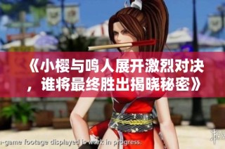 《小樱与鸣人展开激烈对决，谁将最终胜出揭晓秘密》