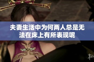 夫妻生活中为何两人总是无法在床上有所表现呢