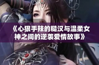 《心狠手辣的糙汉与温柔女神之间的逆袭爱情故事》