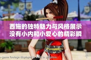 西施的独特魅力与风格展示没有小内和小爱心的精彩瞬间