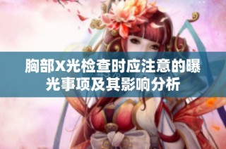 胸部X光检查时应注意的曝光事项及其影响分析