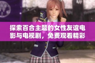 探索百合主题的女性友谊电影与电视剧，免费观看精彩作品推荐
