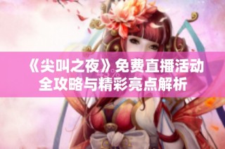 《尖叫之夜》免费直播活动全攻略与精彩亮点解析
