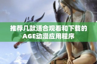 推荐几款适合观看和下载的AGE动漫应用程序