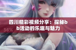 四川精彩视频分享：探秘bb活动的乐趣与魅力