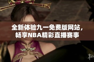 全新体验九一免费版网站，畅享NBA精彩直播赛事
