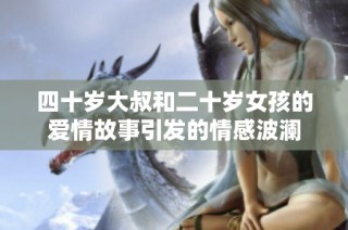四十岁大叔和二十岁女孩的爱情故事引发的情感波澜