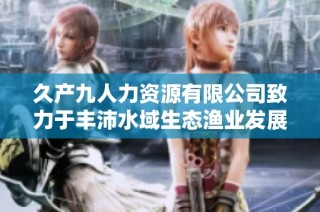 久产九人力资源有限公司致力于丰沛水域生态渔业发展
