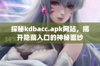 探秘kdbacc.apk网站，揭开隐藏入口的神秘面纱