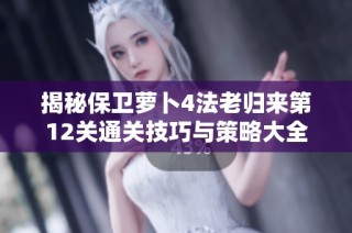 揭秘保卫萝卜4法老归来第12关通关技巧与策略大全