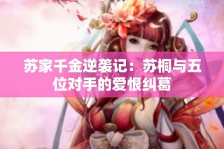 苏家千金逆袭记：苏桐与五位对手的爱恨纠葛