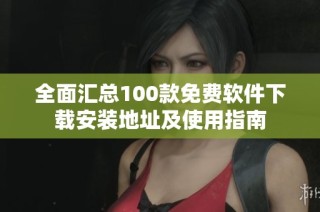 全面汇总100款免费软件下载安装地址及使用指南