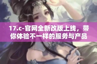 17.c-官网全新改版上线，带你体验不一样的服务与产品