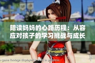 陪读妈妈的心路历程：从容应对孩子的学习挑战与成长