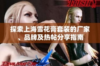 探索上海雪花膏套装的厂家、品牌及热帖分享指南