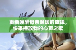 重新唤醒母亲温暖的旋律，快来播放我的心声之歌