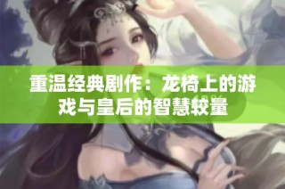 重温经典剧作：龙椅上的游戏与皇后的智慧较量