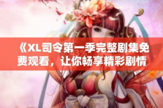 《XL司令第一季完整剧集免费观看，让你畅享精彩剧情》