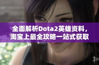 全面解析Dota2英雄资料，淘宝上最全攻略一站式获取