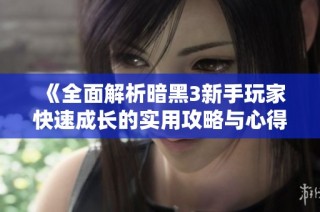 《全面解析暗黑3新手玩家快速成长的实用攻略与心得分享》