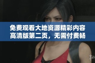 免费观看大地资源精彩内容高清版第二页，无需付费畅享中文资源
