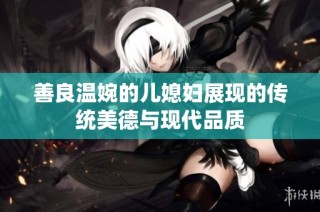 善良温婉的儿媳妇展现的传统美德与现代品质