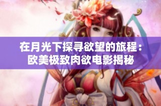 在月光下探寻欲望的旅程：欧美极致肉欲电影揭秘