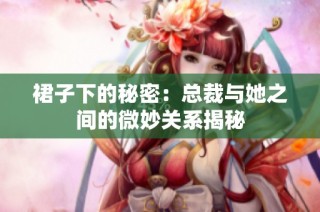 裙子下的秘密：总裁与她之间的微妙关系揭秘