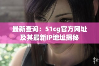 最新查询：51cg官方网址及其最新IP地址揭秘