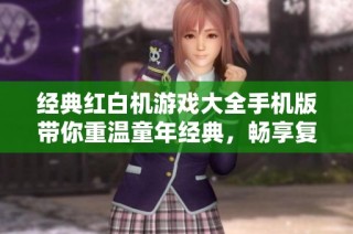 经典红白机游戏大全手机版带你重温童年经典，畅享复古游戏乐趣
