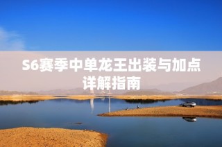 S6赛季中单龙王出装与加点详解指南