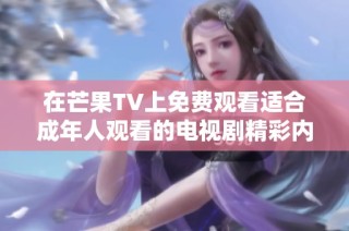 在芒果TV上免费观看适合成年人观看的电视剧精彩内容