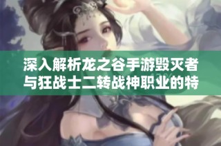 深入解析龙之谷手游毁灭者与狂战士二转战神职业的特点与玩法策略